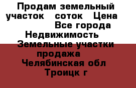 Продам земельный участок 8 соток › Цена ­ 165 000 - Все города Недвижимость » Земельные участки продажа   . Челябинская обл.,Троицк г.